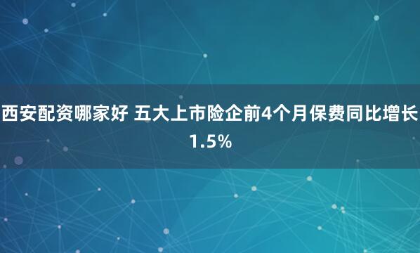 西安配资哪家好 五大上市险企前4个月保费同比增长1.5%