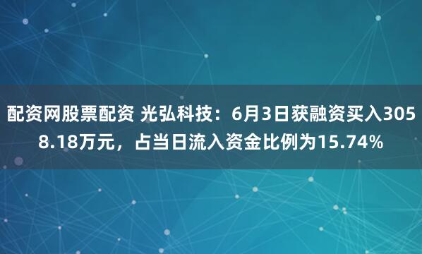 配资网股票配资 光弘科技：6月3日获融资买入3058.18万元，占当日流入资金比例为15.74%
