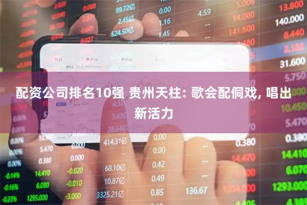 配资公司排名10强 贵州天柱: 歌会配侗戏, 唱出新活力