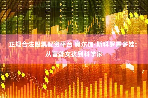 正规合法股票配资平台 奥尔加·斯科罗霍多娃: 从盲聋女孩到科学家