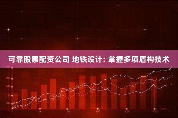 可靠股票配资公司 地铁设计: 掌握多项盾构技术
