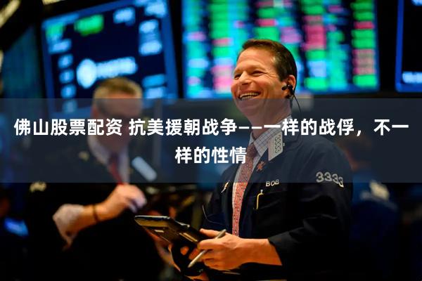 佛山股票配资 抗美援朝战争——一样的战俘，不一样的性情