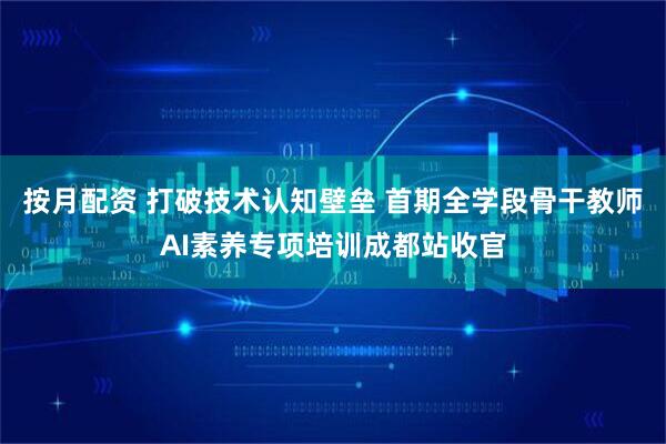 按月配资 打破技术认知壁垒 首期全学段骨干教师AI素养专项培训成都站收官