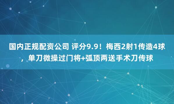 国内正规配资公司 评分9.9！梅西2射1传造4球，单刀微操过门将+弧顶两送手术刀传球