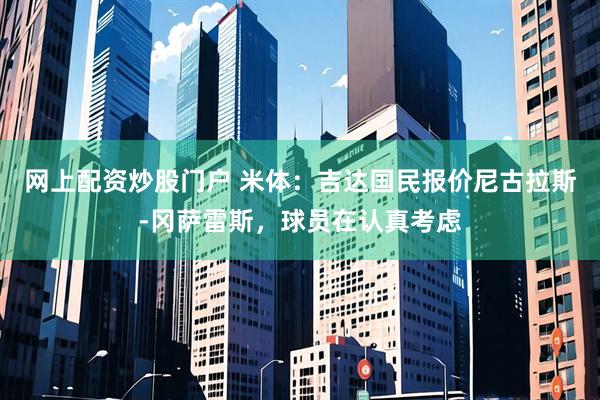 网上配资炒股门户 米体：吉达国民报价尼古拉斯-冈萨雷斯，球员在认真考虑