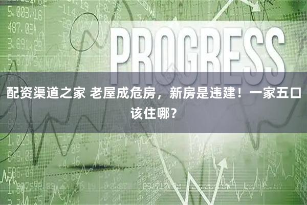 配资渠道之家 老屋成危房，新房是违建！一家五口该住哪？